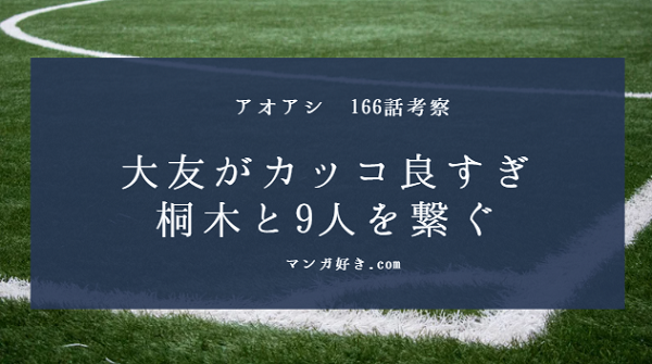 アオアシネタバレ166話の考察｜大友がカッコ良すぎて痺れる！桐木と9人を繋ぐ！