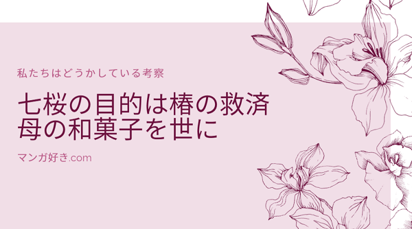 私たちはどうかしている考察｜七桜の目的は椿の救済だった！！母親の和菓子を世に出すのが夢！？