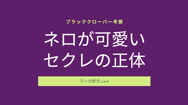 ブラッククローバー考察｜ネロが可愛い！セクラの正体や封緘魔法まとめ！