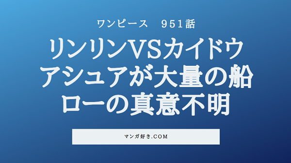ワンピースネタバレ951話【最新確定】カイドウVSビッグマム開戦！アシュラが船提供！