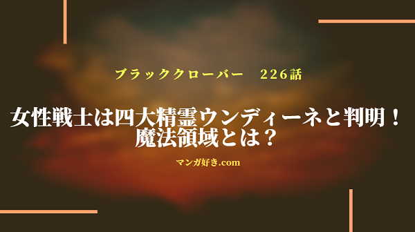 ブラッククローバーネタバレ226話(確定速報)｜女性戦士は四大精霊ウンディーネと判明！魔法領域とは？