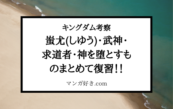 キングダム考察｜蚩尤(しゆう)･武神･求道者･神を堕とすものまとめて復習！