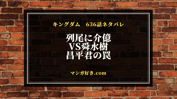 キングダムネタバレ636話【最新確定速報】列尾に介億！VS舜水樹！BUT昌平君の罠！