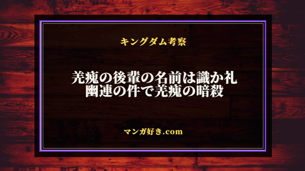 キングダムネタバレ664話の考察｜羌瘣の後輩の名前は識か礼。幽連の件で羌瘣の暗殺