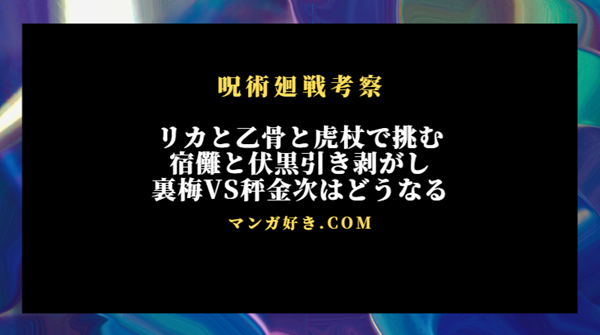 呪術廻戦250話ネタバレ考察｜リカと乙骨と虎杖で宿儺と伏黒引き剥がし｜展開予想