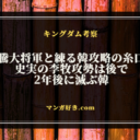 キングダム803話ネタバレ考察｜騰大将軍と練る韓攻略の糸口！史実の李牧攻勢は後で｜展開