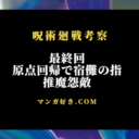 呪術廻戦ネタバレ271話・最終回【最新速報確定】推魔怨敵で宿儺の指1本！日常の中へ