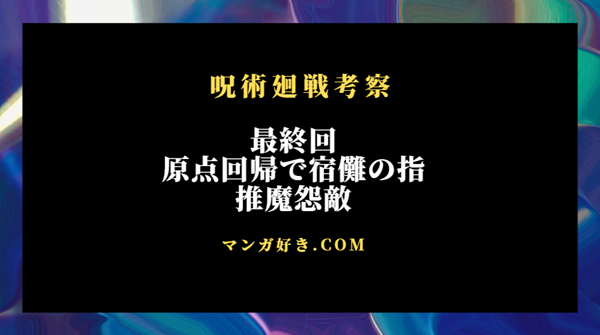 呪術廻戦ネタバレ271話・最終回【最新速報確定】推魔怨敵で宿儺の指1本！日常の中へ