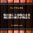 キングダム810話ネタバレ考察｜韓の滅亡と南陽の未来、飛信隊の練兵が物語る