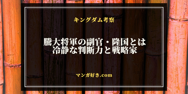 キングダムの騰大将軍の副官・隆国とは。冷静な判断力と戦略家としての魅力を徹底解説