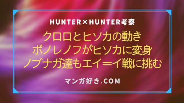 ハンターハンター405話ネタバレ考察｜ヒソカとクロロも動き出す！エイ＝イ家VSノブナガ達3人