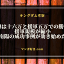 キングダムネタバレ813話【最新確定速報】韓及び洛亜完の誤算！軍力は互角の勝負で十六万VS十六万